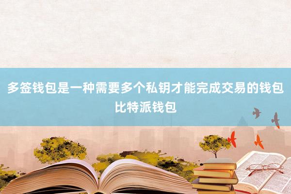 多签钱包是一种需要多个私钥才能完成交易的钱包比特派钱包