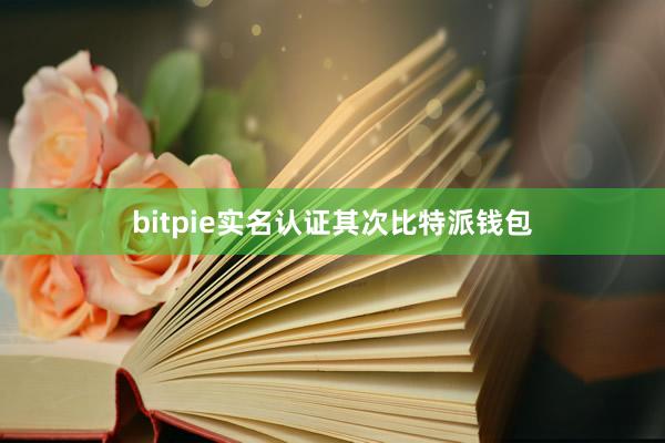 bitpie实名认证其次比特派钱包