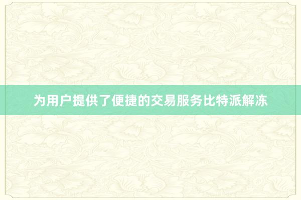 为用户提供了便捷的交易服务比特派解冻