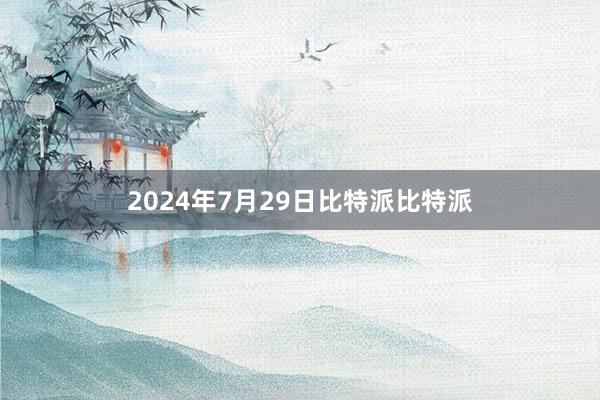 2024年7月29日比特派比特派