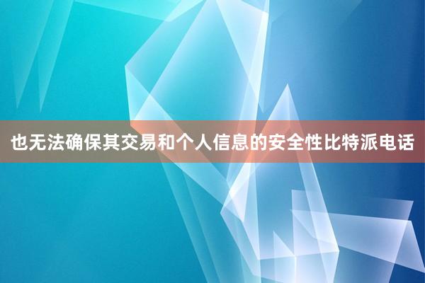 也无法确保其交易和个人信息的安全性比特派电话