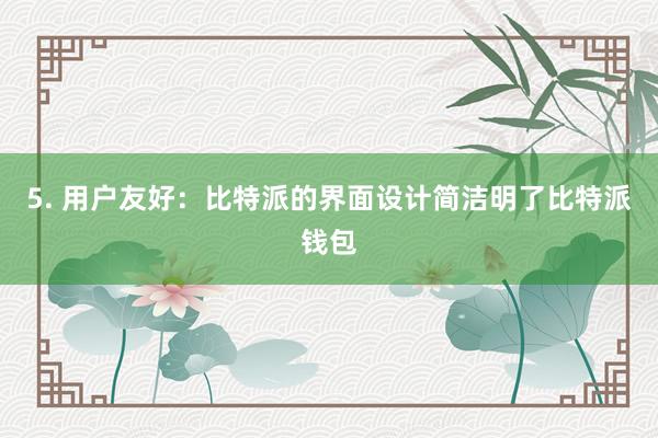 5. 用户友好：比特派的界面设计简洁明了比特派钱包