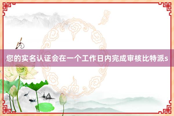 您的实名认证会在一个工作日内完成审核比特派s