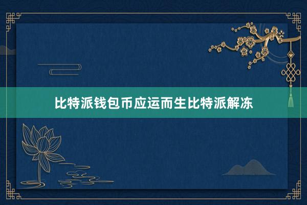 比特派钱包币应运而生比特派解冻