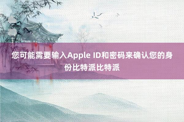 您可能需要输入Apple ID和密码来确认您的身份比特派比特派