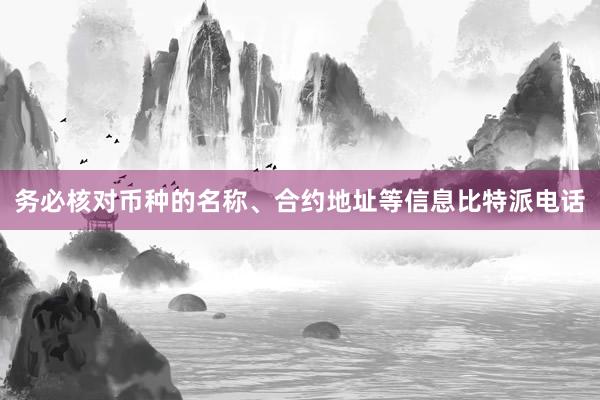 务必核对币种的名称、合约地址等信息比特派电话