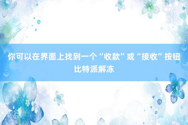 你可以在界面上找到一个“收款”或“接收”按钮比特派解冻