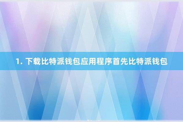 1. 下载比特派钱包应用程序首先比特派钱包