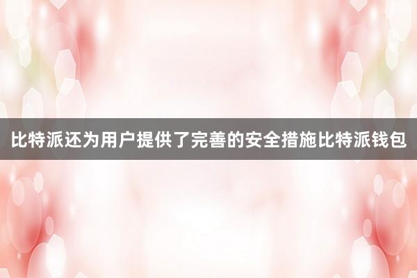 比特派还为用户提供了完善的安全措施比特派钱包