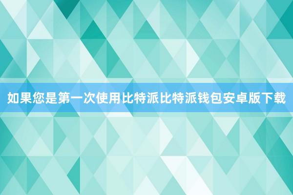 如果您是第一次使用比特派比特派钱包安卓版下载