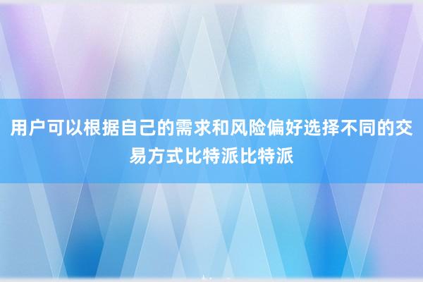 用户可以根据自己的需求和风险偏好选择不同的交易方式比特派比特派