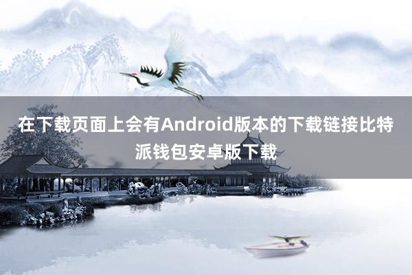 在下载页面上会有Android版本的下载链接比特派钱包安卓版下载