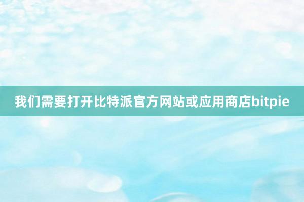 我们需要打开比特派官方网站或应用商店bitpie