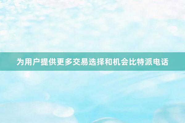 为用户提供更多交易选择和机会比特派电话