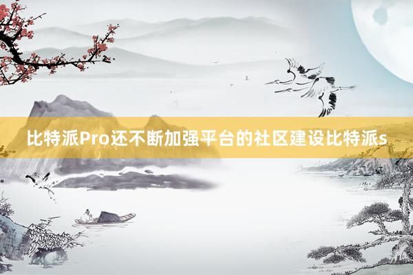 比特派Pro还不断加强平台的社区建设比特派s