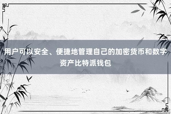 用户可以安全、便捷地管理自己的加密货币和数字资产比特派钱包