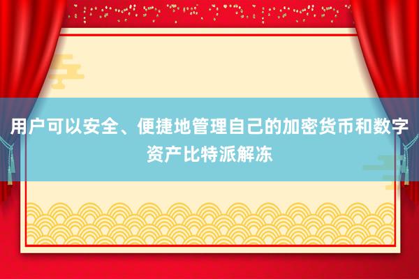 用户可以安全、便捷地管理自己的加密货币和数字资产比特派解冻