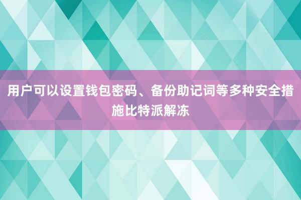 用户可以设置钱包密码、备份助记词等多种安全措施比特派解冻