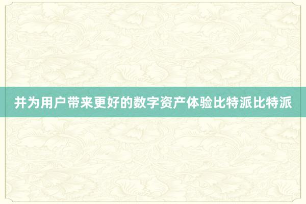 并为用户带来更好的数字资产体验比特派比特派