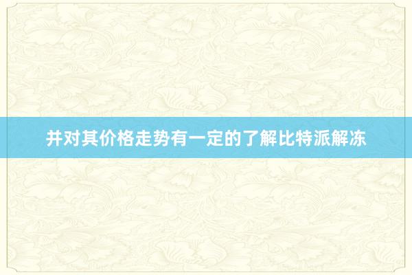 并对其价格走势有一定的了解比特派解冻