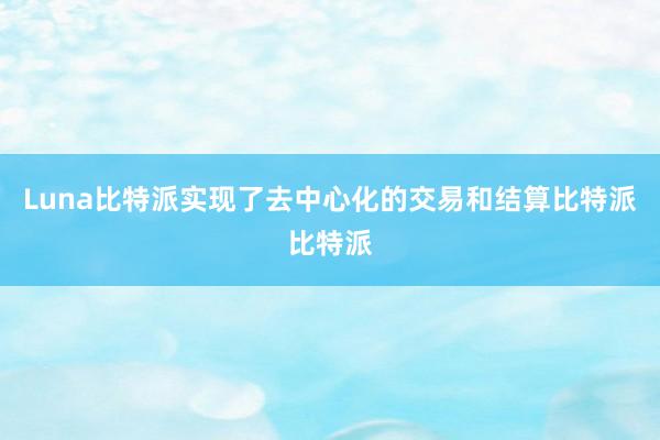 Luna比特派实现了去中心化的交易和结算比特派比特派