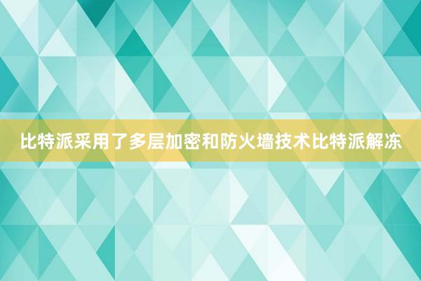 比特派采用了多层加密和防火墙技术比特派解冻