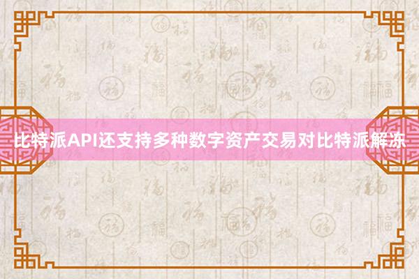 比特派API还支持多种数字资产交易对比特派解冻