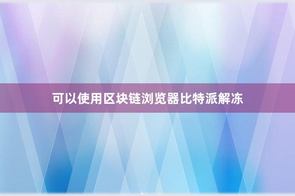 可以使用区块链浏览器比特派解冻