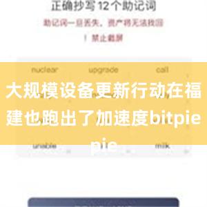 大规模设备更新行动在福建也跑出了加速度bitpie