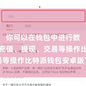 你可以在钱包中进行数字货币的充值、提现、交易等操作比特派钱包安卓版下载