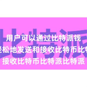 用户可以通过比特派钱包app轻松地发送和接收比特币比特派比特派