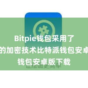 Bitpie钱包采用了多层次的加密技术比特派钱包安卓版下载