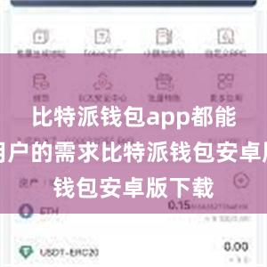 比特派钱包app都能满足用户的需求比特派钱包安卓版下载