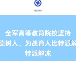 全军高等教育院校坚持立德树人、为战育人比特派解冻