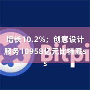 增长10.2%；创意设计服务10958亿元比特派s