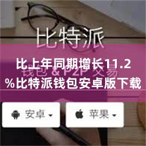 比上年同期增长11.2%比特派钱包安卓版下载