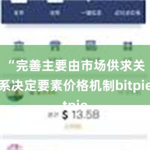 “完善主要由市场供求关系决定要素价格机制bitpie