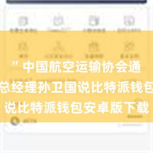 ”中国航空运输协会通航业务部总经理孙卫国说比特派钱包安卓版下载