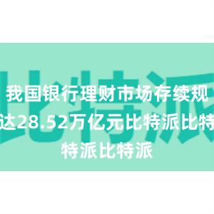 我国银行理财市场存续规模达28.52万亿元比特派比特派