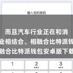 而且汽车行业正在和消费电子行业相结合、相融合比特派钱包安卓版下载