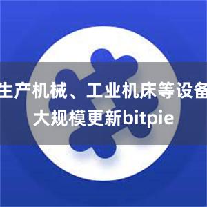 生产机械、工业机床等设备大规模更新bitpie