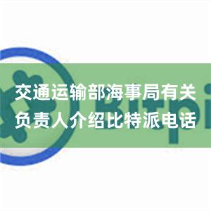 交通运输部海事局有关负责人介绍比特派电话