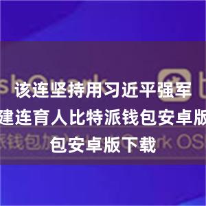 该连坚持用习近平强军思想建连育人比特派钱包安卓版下载